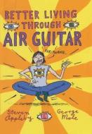 Better Living Through Air Guitar di Steven Appleby, George Mole edito da Little, Brown Book Group
