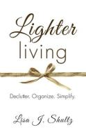 Lighter Living: Declutter. Organize. Simplify. di Lisa J. Shultz edito da LIGHTNING SOURCE INC