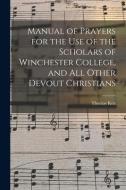 Manual of Prayers for the Use of the Scholars of Winchester College, and All Other Devout Christians di Thomas Ken edito da LIGHTNING SOURCE INC
