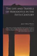 The Life And Travels Of Herodotus In The Fifth Century di Wheeler James Talboys 1824-1897 Wheeler edito da Legare Street Press