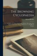 The Browning Cyclopaedia; a Guide to the Study of the Works of Robert Browning, With Copious Explanatory Notes and References on all Difficult Passage di Edward Berdoe edito da LEGARE STREET PR