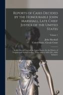 Reports of Cases Decided by the Honourable John Marshall, Late Chief Justice of the United States: In the Circuit Court of the United States, for the di John Marshall edito da LEGARE STREET PR