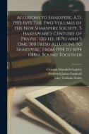 Allusions to Shakspere, A.D. 1592-1693. The two Volumes of the New Shakspere Society, 's Hakespeare's Centurie of Prayse, ' (2d ed., 1879, ) and 's om di Frederick James Furnivall, Lucy Toulmin Smith, Clement Mansfield Ingleby edito da LEGARE STREET PR