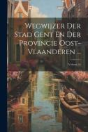 Wegwijzer Der Stad Gent En Der Provincie Oost-Vlaanderen ...; Volume 54 di Anonymous edito da LEGARE STREET PR