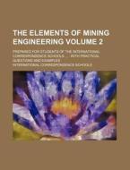 The Elements of Mining Engineering Volume 2; Prepared for Students of the International Correspondence Schools ... . with Practical Questions and Exam di International Schools edito da Rarebooksclub.com