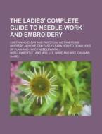 The Ladies' Complete Guide to Needle-Work and Embroidery; Containing Clear and Practical Instructions Whereby Any One Can Easily Learn How to Do All K di Miss Lambert edito da Rarebooksclub.com