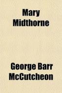 Mary Midthorne di George Barr McCutcheon edito da General Books Llc