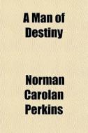 A Man Of Destiny di Norman Carolan Perkins edito da General Books