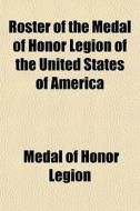 Roster Of The Medal Of Honor Legion Of T di Medal Of Honor Legion edito da General Books