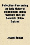 Collections Concerning The Early History Of The Founders Of New Plymouth; The First Colonists Of New England di Joseph Hunter edito da General Books Llc