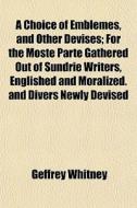 A Choice Of Emblemes, And Other Devises; di Geffrey Whitney edito da General Books