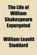 The Life Of William Shakespeare Expurgat di William Leavitt Stoddard edito da General Books