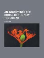 An Inquiry Into the Books of the New Testament di John Cook edito da Rarebooksclub.com