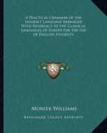 A Practical Grammar of the Sanskrit Language Arranged with Reference to the Classical Languages of Europe for the Use of English Students di Monier Williams edito da Kessinger Publishing