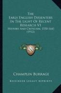 The Early English Dissenters in the Light of Recent Research V1: History and Criticism, 1550-1641 (1912) di Champlin Burrage edito da Kessinger Publishing