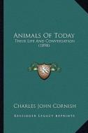 Animals of Today: Their Life and Conversation (1898) di Charles John Cornish edito da Kessinger Publishing