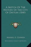 A Sketch of the History of the City of Dayton (1840) di Maskell E. Curwen edito da Kessinger Publishing