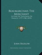 Beaumarchais the Merchant: Letters of Theveneau de Francey, 1777-1780 (1870) di John Bigelow edito da Kessinger Publishing