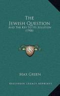 The Jewish Question: And the Key to Its Solution (1908) di Max Green edito da Kessinger Publishing