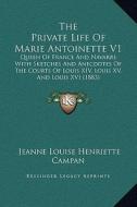The Private Life of Marie Antoinette V1: Queen of France and Navarre, with Sketches and Anecdotes of the Courts of Louis XIV, Louis XV, and Louis XVI di Jeanne Louise Henriette Campan edito da Kessinger Publishing
