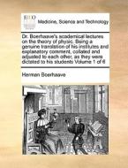Dr. Boerhaave's Academical Lectures On The Theory Of Physic. Being A Genuine Translation Of His Institutes And Explanatory Comment, Collated And Adjus di Herman Boerhaave edito da Gale Ecco, Print Editions