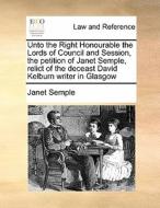 Unto The Right Honourable The Lords Of Council And Session, The Petition Of Janet Semple, Relict Of The Deceast David Kelburn Writer In Glasgow di Bentham Project Janet Semple edito da Gale Ecco, Print Editions