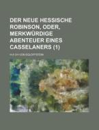 Der Neue Hessische Robinson, Oder, Merkwurdige Abenteuer Eines Casselaners (1 ) di H a Ch Von Egloffstein edito da Rarebooksclub.com