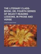 The Literary Class-book; Or, Fourth Series Of Select Reading Lessons, In Prose And Verse di Christian Brothers edito da General Books Llc