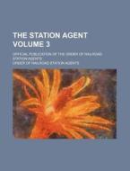 The Station Agent Volume 3; Official Publication of the Order of Railroad Station Agents di Order Of Railroad Station Agents edito da Rarebooksclub.com