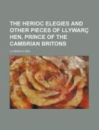 The Herioc Elegies and Other Pieces of Llywarc Hen, Prince of the Cambrian Britons di Llywarch Hen edito da Rarebooksclub.com