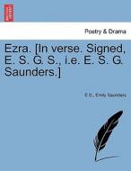 Ezra. [In verse. Signed, E. S. G. S., i.e. E. S. G. Saunders.] di E S., Emily Saunders edito da British Library, Historical Print Editions