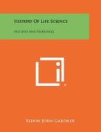 History of Life Science: Outlines and References di Eldon John Gardner edito da Literary Licensing, LLC
