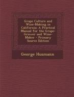 Grape Culture and Wine-Making in California: A Practical Manual for the Grape-Grower and Wine-Maker di George Husmann edito da Nabu Press