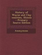 History of Wayne and Clay Counties, Illinois di Anonymous edito da Nabu Press