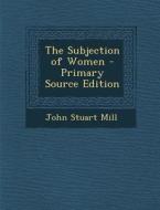 The Subjection of Women di John Stuart Mill edito da Nabu Press