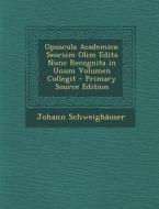 Opuscula Academica: Seorsim Olim Edita Nunc Recognita in Unum Volumen Collegit - Primary Source Edition di Johannes Schweighauser edito da Nabu Press