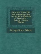 Prostatic Diseas [Sic] and Impotency: New and Original Methods of Treatment - Primary Source Edition di George Starr White edito da Nabu Press