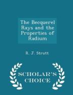 The Becquerel Rays And The Properties Of Radium - Scholar's Choice Edition di R J Strutt edito da Scholar's Choice
