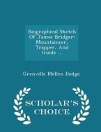 Biographical Sketch Of James Bridger di Grenville Mellen Dodge edito da Scholar's Choice