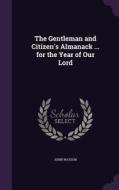 The Gentleman And Citizen's Almanack ... For The Year Of Our Lord di Dr John Watson edito da Palala Press