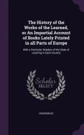 The History Of The Works Of The Learned, Or An Impartial Account Of Books Lately Printed In All Parts Of Europe di Anonymous edito da Palala Press