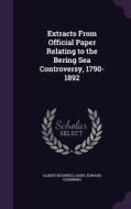 Extracts From Official Paper Relating To The Bering Sea Controversy, 1790-1892 di Albert Bushnell Hart, Edward Channing edito da Palala Press