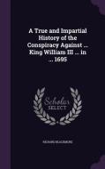 A True And Impartial History Of The Conspiracy Against ... King William Iii ... In ... 1695 di Richard Blackmore edito da Palala Press