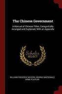 The Chinese Government: A Manual of Chinese Titles, Categorically Arranged and Explained, with an Appendix di William Frederick Mayers, George Macdonald Home Playfair edito da CHIZINE PUBN