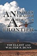 An Indian Trader On America's Frontier di #Elliot,  Tim Dunn Jr.,  Walter ,  S. edito da Publishamerica