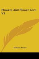 Flowers and Flower Lore V2 di Hilderic Friend edito da Kessinger Publishing