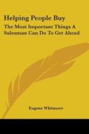 Helping People Buy: The Most Important Things a Salesman Can Do to Get Ahead di Eugene Whitmore edito da Kessinger Publishing