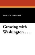 Growing with Washington . . . di Robert R. Hershman, Edward T. Stafford edito da Wildside Press