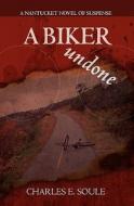 A Biker Undone: A Nantucket Novel of Suspense di Charles E. Soule edito da Booksurge Publishing