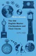 The Old English Master Clockmakers and Their Clocks - 1679-1820 di Herbert Cescinsky edito da Qureshi Press